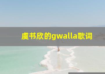 虞书欣的gwalla歌词