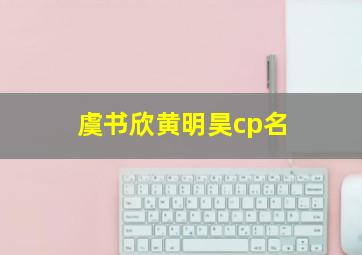 虞书欣黄明昊cp名