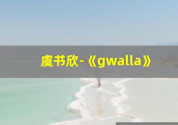 虞书欣-《gwalla》