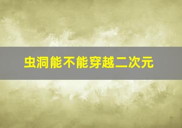 虫洞能不能穿越二次元