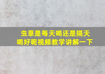 虫草是每天喝还是隔天喝好呢视频教学讲解一下