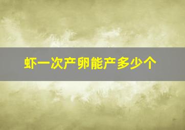 虾一次产卵能产多少个