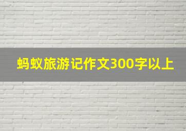 蚂蚁旅游记作文300字以上