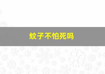 蚊子不怕死吗