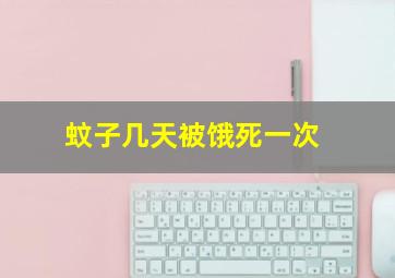 蚊子几天被饿死一次