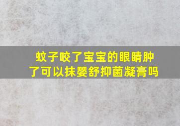 蚊子咬了宝宝的眼睛肿了可以抹婴舒抑菌凝膏吗