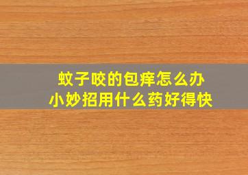 蚊子咬的包痒怎么办小妙招用什么药好得快