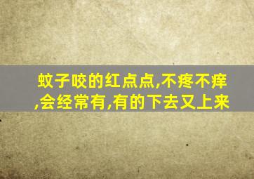 蚊子咬的红点点,不疼不痒,会经常有,有的下去又上来