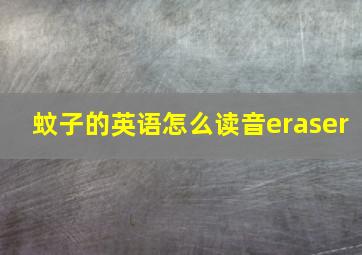 蚊子的英语怎么读音eraser