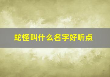 蛇怪叫什么名字好听点