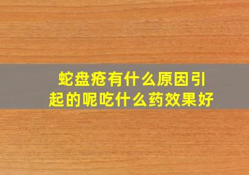 蛇盘疮有什么原因引起的呢吃什么药效果好