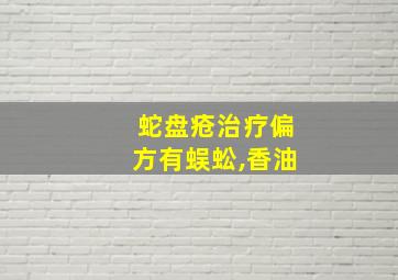 蛇盘疮治疗偏方有蜈蚣,香油