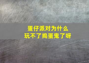 蛋仔派对为什么玩不了捣蛋鬼了呀