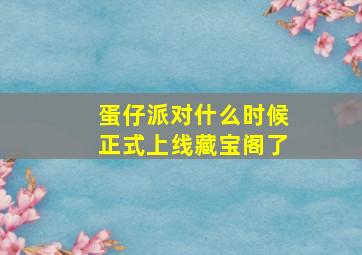 蛋仔派对什么时候正式上线藏宝阁了