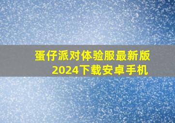 蛋仔派对体验服最新版2024下载安卓手机