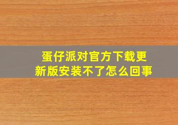 蛋仔派对官方下载更新版安装不了怎么回事