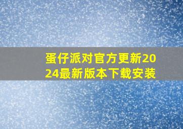 蛋仔派对官方更新2024最新版本下载安装