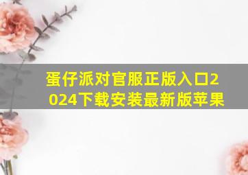 蛋仔派对官服正版入口2024下载安装最新版苹果