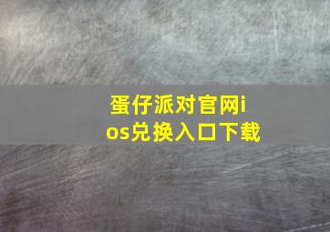 蛋仔派对官网ios兑换入口下载