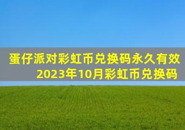 蛋仔派对彩虹币兑换码永久有效2023年10月彩虹币兑换码