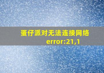 蛋仔派对无法连接网络error:21,1