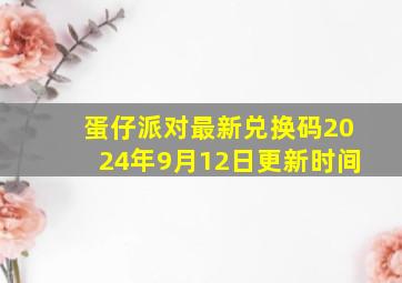 蛋仔派对最新兑换码2024年9月12日更新时间