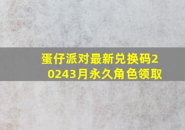 蛋仔派对最新兑换码20243月永久角色领取