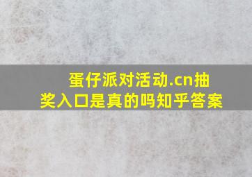 蛋仔派对活动.cn抽奖入口是真的吗知乎答案