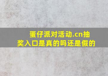 蛋仔派对活动.cn抽奖入口是真的吗还是假的