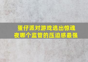 蛋仔派对游戏逃出惊魂夜哪个监管的压迫感最强