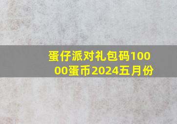 蛋仔派对礼包码10000蛋币2024五月份