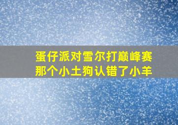 蛋仔派对雪尔打巅峰赛那个小土狗认错了小羊