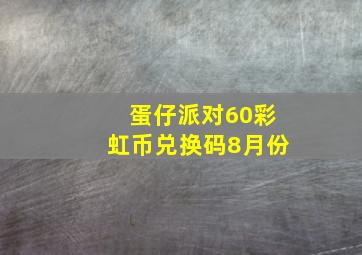 蛋仔派对60彩虹币兑换码8月份