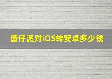 蛋仔派对iOS转安卓多少钱