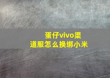 蛋仔vivo渠道服怎么换绑小米