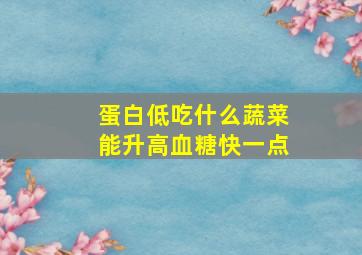 蛋白低吃什么蔬菜能升高血糖快一点