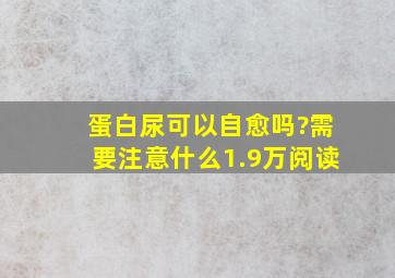 蛋白尿可以自愈吗?需要注意什么1.9万阅读