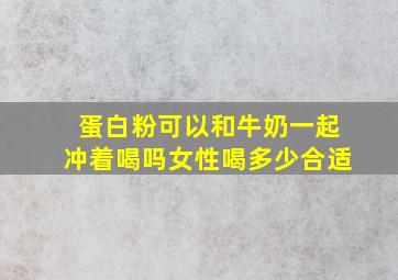 蛋白粉可以和牛奶一起冲着喝吗女性喝多少合适