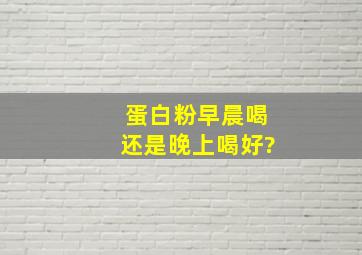 蛋白粉早晨喝还是晚上喝好?