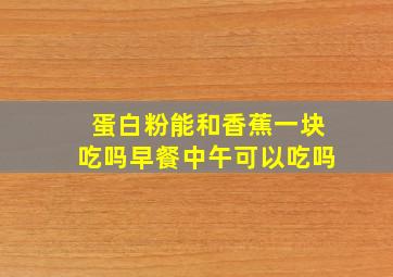 蛋白粉能和香蕉一块吃吗早餐中午可以吃吗