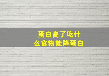 蛋白高了吃什么食物能降蛋白