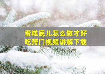 蛋糕底儿怎么做才好吃窍门视频讲解下载