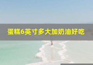 蛋糕6英寸多大加奶油好吃