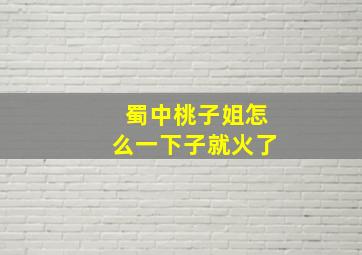 蜀中桃子姐怎么一下子就火了