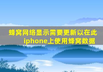 蜂窝网络显示需要更新以在此iphone上使用蜂窝数据