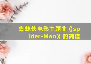 蜘蛛侠电影主题曲《spider-Man》的简谱