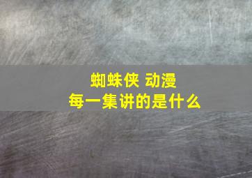 蜘蛛侠 动漫 每一集讲的是什么