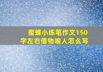 蜜蜂小练笔作文150字左右借物喻人怎么写