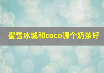 蜜雪冰城和coco哪个奶茶好