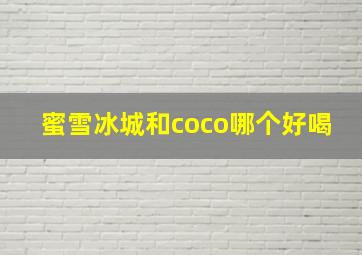 蜜雪冰城和coco哪个好喝